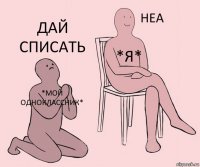 *МОЙ ОДНОКЛАССНИК* *Я* ДАЙ СПИСАТЬ