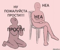 Прости Неа Ну пожалуйста прости!!!