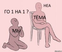 МЫ ТЁМА ГО 1 НА 1 ?