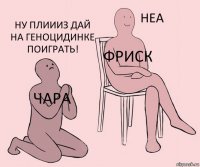 Чара Фриск Ну плиииз дай на геноцидинке поиграть!