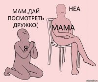 Я Мама Мам,дай посмотреть дружко(