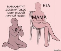 Я МАМА МАМА,ХВАТИТ ДОЕБЫВАТСЯ ДО МЕНЯ И МОЕЙ ЛИЧНОЙ ЖИЗНИ!