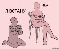 ну перестань жрать моё пюрешка а то что? я встану