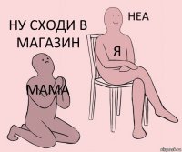 мама я ну сходи в магазин