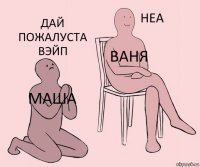 маша Ваня дай пожалуста вэйп