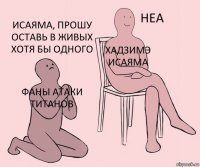 Фаны Атаки Титанов Хадзимэ Исаяма Исаяма, прошу оставь в живых хотя бы одного