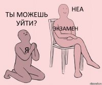 Я ЭКЗАМЕН Ты можешь уйти?