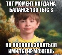 тот момент когда на балансе 130 тыс $ но воспользоваться ими ты не можешь