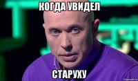 когда увидел старуху