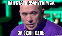 как стать ебанутым за за один день