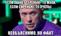 если пахнет серенью- то мухи. если сиренью- то пчёлы необъяснимо, но факт