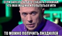 если залезть на авто, сказать гопникам что моя машина и попытаться уйти то можно получить пиздюлей