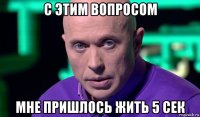 с этим вопросом мне пришлось жить 5 сек