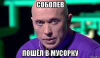 соболев пошёл в мусорку