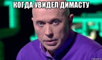 когда увидел димасту 