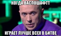 когда васпошафтт играет лучше всех в битве