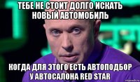 тебе не стоит долго искать новый автомобиль когда для этого есть автоподбор у автосалона red star