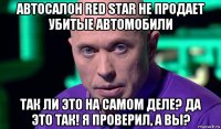 автосалон red star не продает убитые автомобили так ли это на самом деле? да это так! я проверил, а вы?