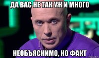 да ваc не так уж и много необъяснимо, но факт