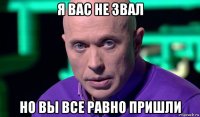 я вас не звал но вы все равно пришли