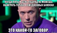 когда пятый день подряд не можешь выиграть голды в ежедневных бонусах это какой-то заговор.