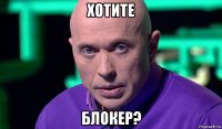 хотите блокер?