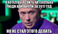 я хотел выяснить на сколько люди хайпанули за 2017 год но не стал этого делать