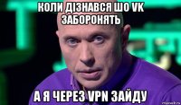 коли дізнався шо vk заборонять а я через vpn зайду