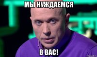 мы нуждаемся в вас!