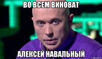 во всем виноват алексей навальный