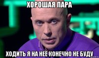 хорошая пара ходить я на неё конечно не буду