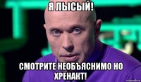 я лысый! смотрите необъяснимо но хренакт!