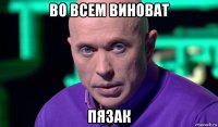 во всем виноват пязак