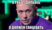 я робот долбоёб я должен танцевать