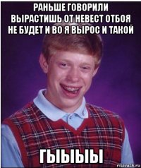 раньше говорили вырастишь от невест отбоя не будет и во я вырос и такой гыыыы