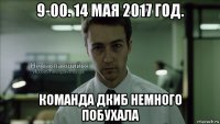 9-00. 14 мая 2017 год. команда дкиб немного побухала