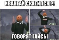 ивангай скатился ?! говорят гайсы