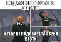 когда говорят то что ты девочка и тебе не подобает так себя вести