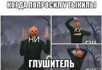 когда попросил у тыкилы глушитель