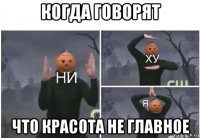 когда говорят что красота не главное