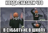 когда сказали что в субботу не в школу