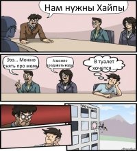 Нам нужны Хайпы Эээ... Можно снять про мемы А можно продавать воду. В туалет хочется...