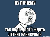 ну почему так надо долго ждать летние каникулы?