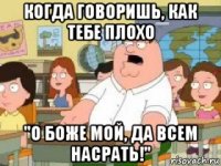 когда говоришь, как тебе плохо "о боже мой, да всем насрать!"