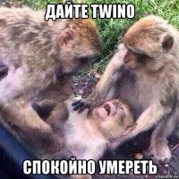 дайте twino спокойно умереть