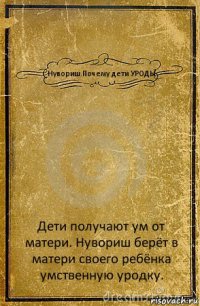 Нувориш.Почему дети УРОДЫ Дети получают ум от матери. Нувориш берёт в матери своего ребёнка умственную уродку.