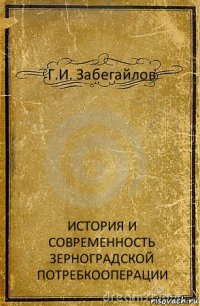 Г.И. Забегайлов ИСТОРИЯ И СОВРЕМЕННОСТЬ ЗЕРНОГРАДСКОЙ ПОТРЕБКООПЕРАЦИИ