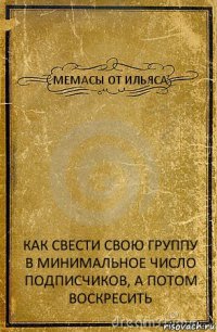 МЕМАСЫ ОТ ИЛЬЯСА КАК СВЕСТИ СВОЮ ГРУППУ В МИНИМАЛЬНОЕ ЧИСЛО ПОДПИСЧИКОВ, А ПОТОМ ВОСКРЕСИТЬ