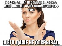 убедительная просьба не просить меня скинуть отчёт по практике за 4 курс я его даже не открывал