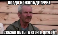 когда божольде гербе сказал не ты, а кто-то другой